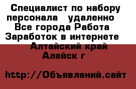 Специалист по набору персонала. (удаленно) - Все города Работа » Заработок в интернете   . Алтайский край,Алейск г.